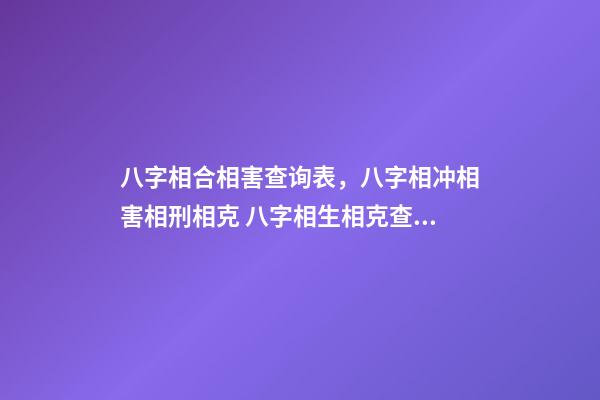 八字相合相害查询表，八字相冲相害相刑相克 八字相生相克查询表-第1张-观点-玄机派